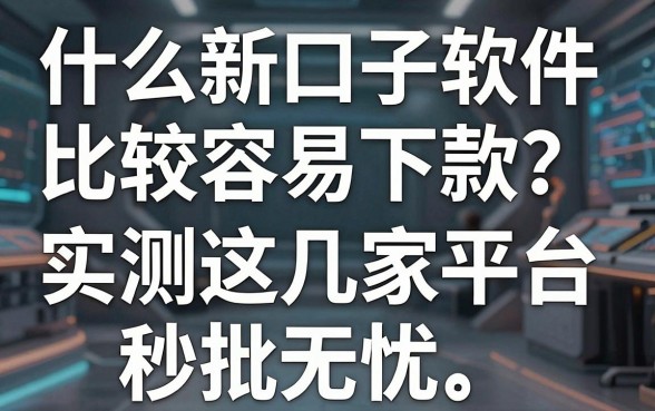 什么新口子软件比较容易下款?实测这几家平台秒批无忧!