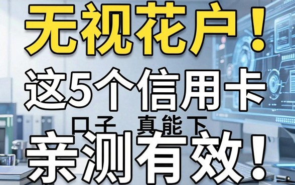 无视花户!这5个信用卡口子真能下,亲测有效
