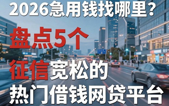 2026急用钱找哪里?盘点5个征信宽松的热门借钱网贷平台!