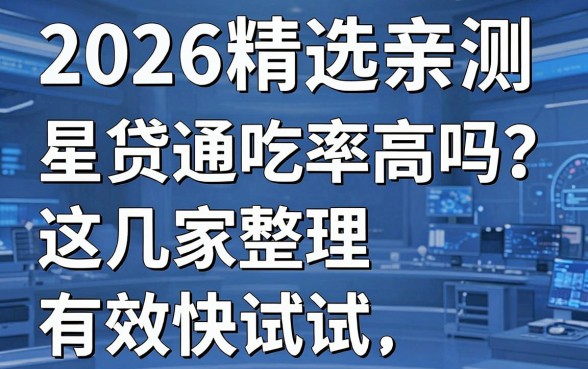 2026精选亲测：星贷通吃率高吗？这几家整理有效快试试！