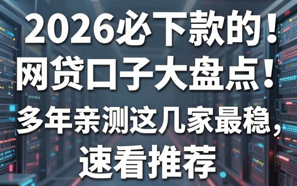 2026必下款的网贷口子大盘点!多年亲测这几家最稳,速看推荐!