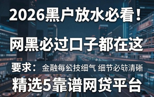 2026黑户放水必看！网黑必过口子都在这，精选5家靠谱网贷平台