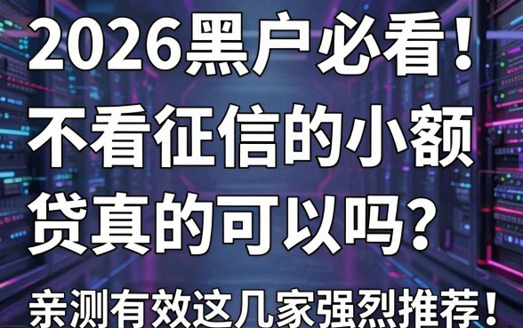 2026黑户必看!不看征信的小额贷款真的可以吗?亲测有效这几家强烈推荐!