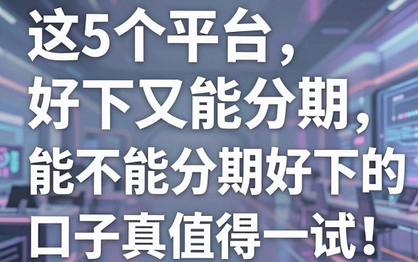 这5个平台好下又能分期,能不能分期好下的口子真值得一试!