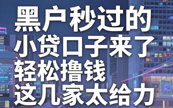 黑户秒过的小贷口子来了,轻松撸钱这几家太给力!