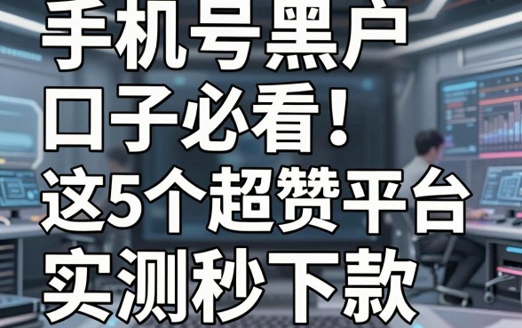 手机号黑户口子必看!这5个超赞平台实测秒下款