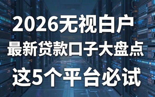 2026无视白户最新贷款口子大盘点，这5个平台必试！