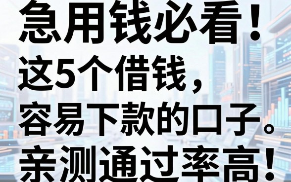 急用钱必看!这5个借钱容易下款的口子,亲测通过率高