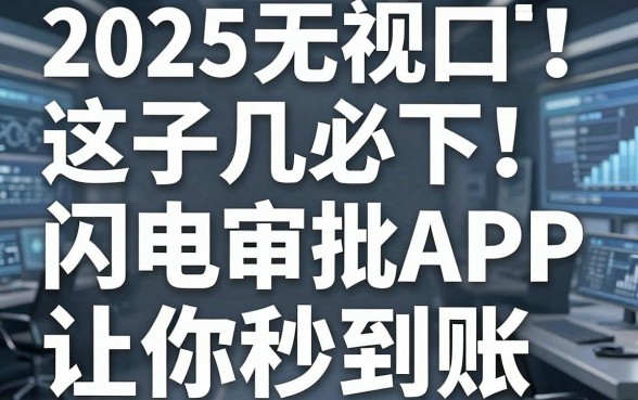 2025无视口子必下！这几家闪电审批APP让你秒到账