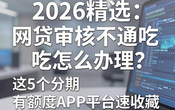 2026精选:网贷审核不通吃怎么办理?这5个分期有额度APP平台速收藏!