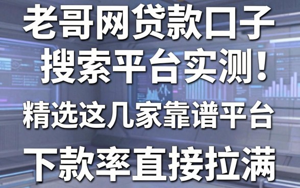 老哥网贷款口子搜索平台实测!精选这几家靠谱平台,下款率直接拉满