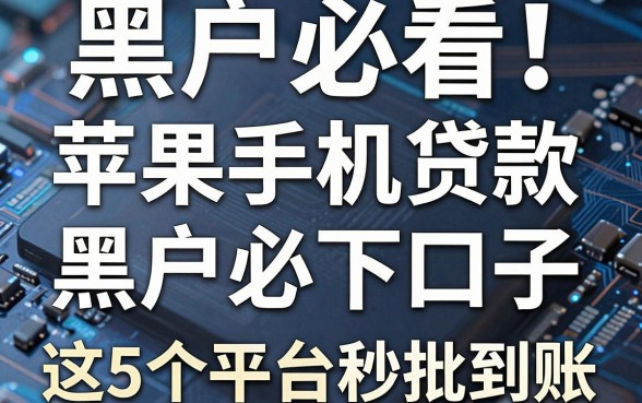 黑户必看!苹果手机贷款黑户必下口子,这5个平台秒批到账