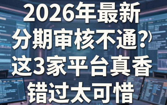 2026年最新分期审核不通吃?这3家平台真香,错过太可惜!
