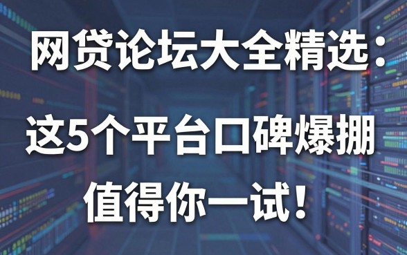 网贷论坛大全精选:这5个平台口碑爆棚,值得你一试!
