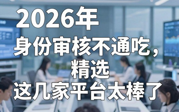 2026年身份审核不通吃精选,这几家平台太棒了!