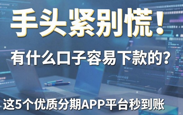 手头紧别慌!有什么口子容易下款的?这5个优质分期APP平台秒到账!