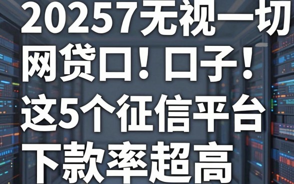 2025无视一切网贷口子!这5个征信宽松平台下款率超高