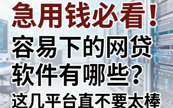 急用钱必看!容易下的网贷软件有哪些?这几家平台简直不要太棒!