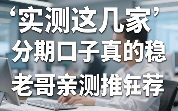 实测这几家分期口子真的稳,老哥亲测推荐不容错过!