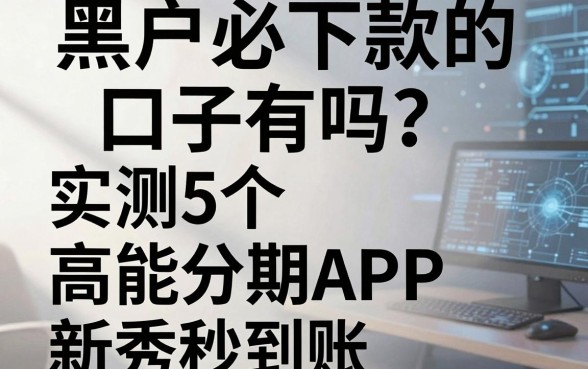 黑户必下款的口子有吗?实测5个高能分期APP新秀秒到账!