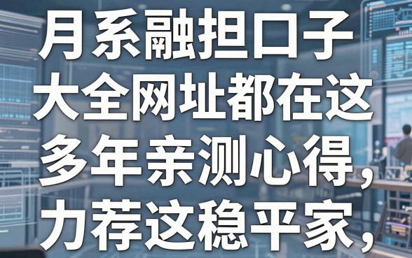 月系融担口子大全网址都在这,多年亲测心得,力荐这几家稳平台!
