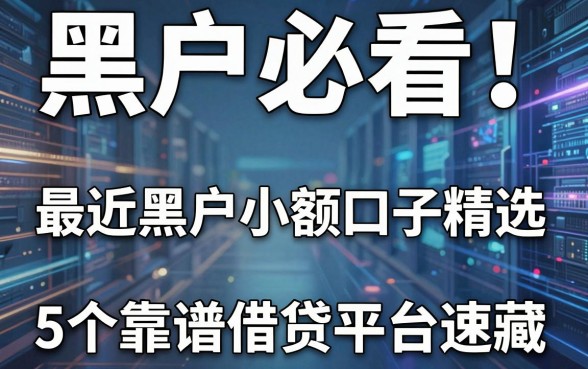 黑户必看!最近黑户小额口子精选,5个靠谱借贷平台速藏