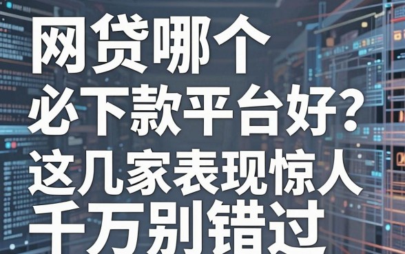 网贷哪个必下款平台好?这几家表现惊人千万别错过