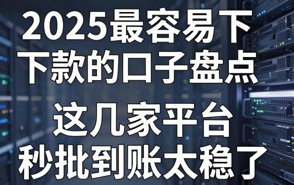2025最容易下款的口子盘点,这几家平台秒批到账太稳了!