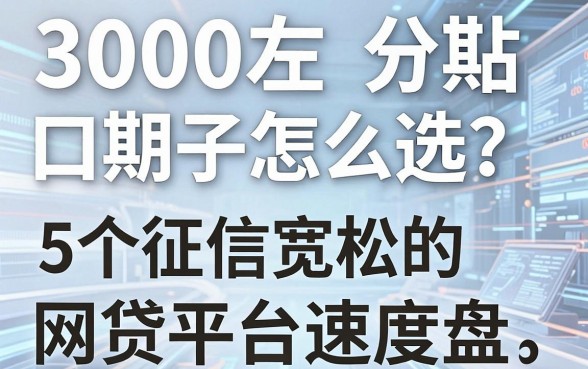 3000左右分期口子怎么选?这5个征信宽松的网贷平台速度盘!