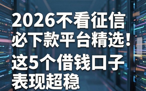 2026不看征信必下款平台精选!这5个借钱口子表现超稳