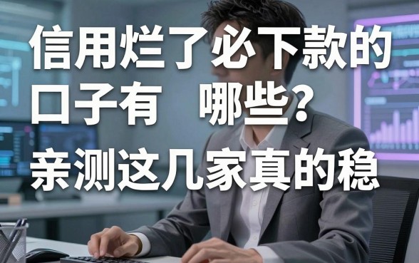 信用烂了必下款的口子有哪些?亲测这几家真的稳,急需周转别错过!