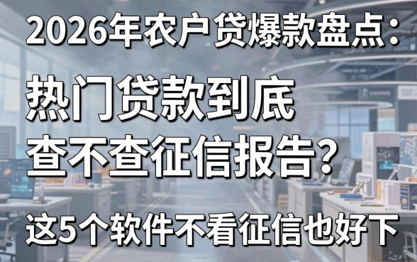 2026年农户贷爆款盘点:热门贷款到底查不查征信报告?这5个软件不看征信也好下!