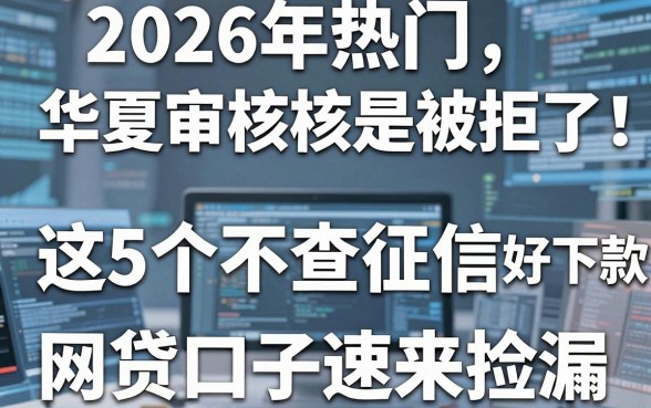 等了半个月，2026年热门华夏审核还是被拒了！这5个不查征信、好下款的网贷口子速来捡漏