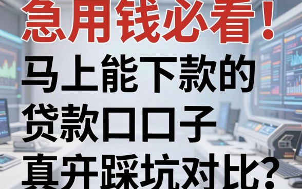 急用钱必看！马上能下款的贷款口子真实测评对比，避开踩坑！