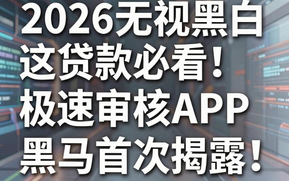 2026无视黑白贷款必看!这几家极速审核APP黑马首次揭露,速藏!