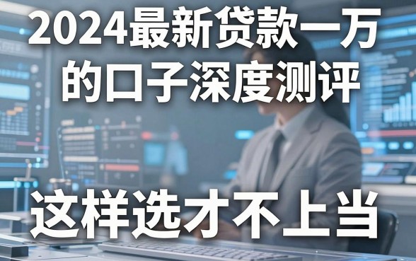 2024最新贷款一万的口子深度测评，这样选才不上当！