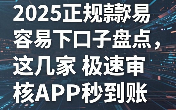 2025正规容易下款口子盘点，这几家极速审核APP秒到账！