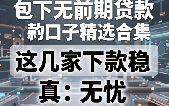 包下无前期贷款口子精选合集,这几家平台下款稳、真无忧!