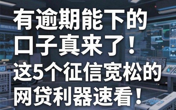 有逾期能下的口子真来了!这5个征信宽松的网贷利器速看