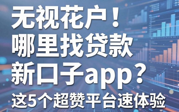 无视花户!哪里找贷款新口子app?这5个超赞平台速体验