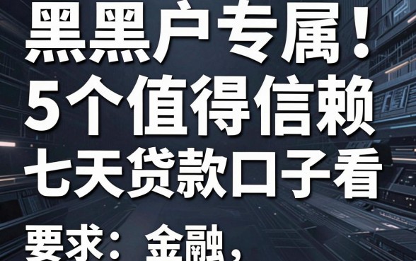 黑户专属！5个值得信赖的七天贷款口子速看