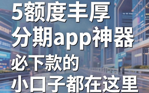 5款额度丰厚的分期app神器，必下款的小口子都在这里！