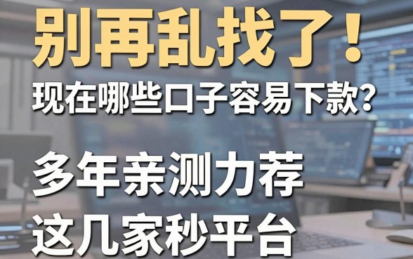 别再乱找了!现在哪些口子容易下款?多年亲测力荐这几家秒批平台!