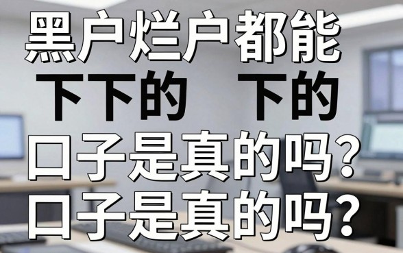 黑户烂户都能下的口子是真的吗？实测这几家极速审核平台揭真相
