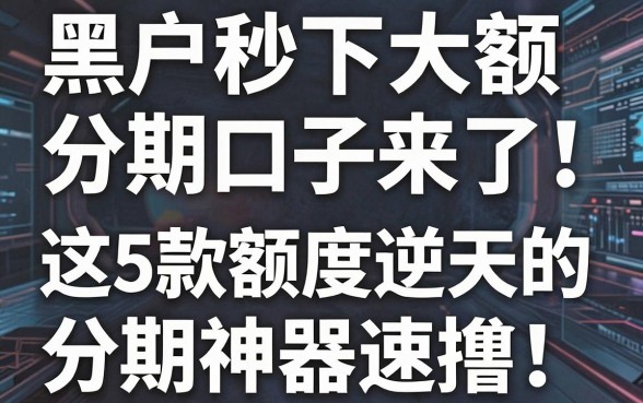 黑户秒下大额分期口子来了!这5款额度逆天的分期神器速撸