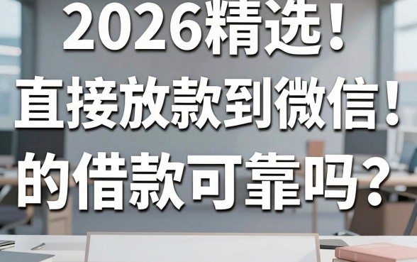2026精选！直接放款到微信的借款可靠吗？深入对比分析揭真相