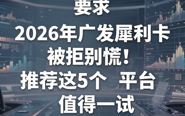 2026年广发犀利卡被拒别慌!推荐这5个平台值得一试