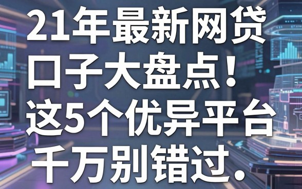 21年最新网贷口子大盘点!这5个优异平台千万别错过