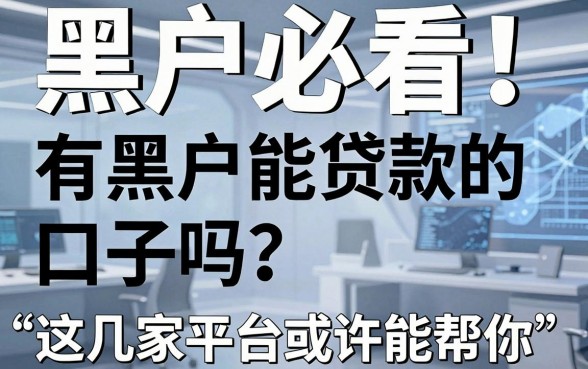 黑户必看!有黑户能贷款的口子吗?这几家平台或许能帮你