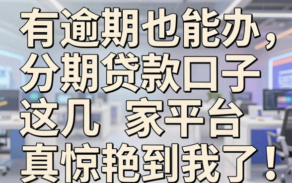 有逾期也能办的分期贷款口子,这几家平台真惊艳到我了!